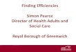 Finding Efficiencies Simon Pearce Director of Health ... Pearce... · Simon Pearce Director of Health Adults and Social Care Royal Borough of Greenwich 1. Some background Royal Greenwich