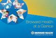 Broward Health at a Glance · 2019. 5. 10. · 5 in Fort Lauderdale has been a respected leader in healthcare since its founding in 1938. As the largest hospital of the Broward Health