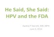 He Said, She Said: HPV and the FDA - PeaceHealth · 2015. 11. 12. · He Said, She Said: HPV and the FDA Audrey P Garrett, MD, MPH June 6, 2014 . Disclosure • Speaker for Merck