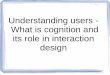 Understanding users - What is cognition and its role in interaction …cs.joensuu.fi/pages/bednarik/UCD2009/UCD2009... · 2009. 2. 3. · • First Researchers observes work of the
