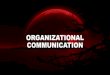 ORGANIZATIONAL COMMUNICATION...2019/12/04  · Organizational communication is the way through which a group of people maintain structure and order through their interactions and allow