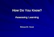 How Do You Know? · 2020. 8. 20. · How Do You Know? Assessing Learning Richard H. Hersh. EFFICACY HIGH, CLEAR, and SHARED EXPECTATIONS HIGH ACADEMIC ENGAGED TIME TIGHTLY COUPLED
