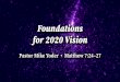Pastor Mike Yoder • Matthew 7:24–27 · 2020. 1. 5. · Foundations for 22 ision Not that I have already obtained all this, or have already arrived at my goal, but I press on to