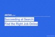 Find the Right Job Online Succeeding at Search · 2020. 8. 4. · 01. Start your search on indeed.com or the app 02. Use ﬁlters and advanced search to hone results 03. Activate