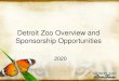 Detroit Zoo Overview and Sponsorship Opportunities...Detroit Zoo Marketing Power • Over 60,000 Detroit Zoo members and 1.3 million visitors yearly • Recognition in This Month at