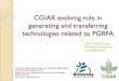 CGIAR evolving role in generating and transferring ... · CGIAR evolving role in generating and transferring technologies related to PGRFA Isabel López Noriega, Bioversity International