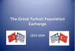 The Greek Turkish Population Exchange...• The Turks who left Greece were mostly peasant farmers • The imbalance became quickly obvious • Turkey’s development was significantly