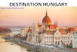 DESTINATION HUNGARY...About Hungary • Hungary is a landlocked country in Central Europe. It is bordered by Slovakia to the North, Romania to the East, Serbia to the South, Croatia