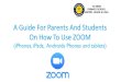 A Guide For Parents And Students On How To Use ZOOM · (iPhones, iPads, Androids Phones and tablets) •It allows people to have video ... •Prepare the materials that you might