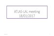 ATLAS-LAL meeting 18/01/2017 · 2017. 1. 18. · CERN slowly back since Thursday January 5th. ATLAS detector is opened from both sides. Consolidation works ongoing. ATLAS acknowledges