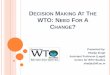 Decision Making At The WTO: Need For A Change?wtocentre.iift.ac.in/CBP/WTO Decision Making 070214.pdf · 2014. 2. 11. · the WTO Agreement are binding on all Members, unless 