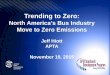 Trending to Zero Fall... · 2016. 2. 22. · Trending to Zero: North America’s Bus Industry Move to Zero Emissions . Jeff Hiott . APTA . November 19, 2015