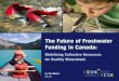 The Future of Freshwater Funding in Canada · on Water, the Blue Economy Initiative, Canada Water Week and the Canadian Freshwater Alliance. He currently sits on the Canadian Board