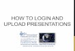 HOW TO LOGIN AND UPLOAD PRESENTATIONS...After uploading your presentation, you will be brought back to the presentation’s upload page. You will see a slot with the presentation you