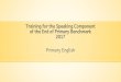 Training for the Speaking Component of the End of Primary … · 2017. 5. 18. · Feedback and Marking At the end of each test, the Interlocutor and Assessor should avoid giving students