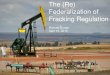 The (Re) Federalization of Fracking Regulation...hydraulic fracturing; and. WHEREAS, State regulatory agencies are the most appropriate regulatory bodies to provide oversight and protection