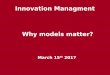 Innovation Managment Why models matter? · Why Models Matter The way in which we think about how the ... science-intensive) ... Firm’s characteristics The firm’s size matters