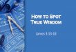 How to Spot True Wisdom - Eagle Christian Churcheaglechristianchurch.com/sermon_files/2018-11-25/sermon.pdf · 11/25/2018  · “How to Spot True Wisdom” James 3:14-15, 17 But