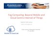 Fog Computing: Beyond Mobile and Cloud Centric Internet of ...lepo.it.da.ut.ee/~srirama/talks/GuestLecture_UK_Newcastle.pdf• Big data acquisition and analytics • In addition to