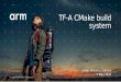 TF-A CMake build system · • Current build system based on GNU Make • As the project grows, the current build system is getting hard to scale • Large amount of options and dependencies