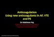 Anticoagulation Using new anticoagulants in AF, VTE and PE...1 . Recently bedridden for 3 days or more, or major surgery within the last 12 weeks requiring general or local anaesthetics