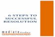 6 Steps to successful Resolution - Mediate Today€¦ · WHAT DO YOU WANT TO ... If in any doubt you are welcome to contact Mediate Today for an obligation free, no charge consultation