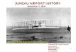 JUNEAU AIRPORT HISTORY...2016/12/13  · 3 Juneau sees the first glimpse of an airplane. Army biplanes passes over Juneau with the 1st airmail from Seattle - Whitehorse - Nome in 1920