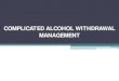 COMPLICATED ALCOHOL WITHDRAWAL MANAGEMENTdtc-scheme.in/...complicated-alcohol-withdrawal.pdfAlcohol withdrawal symptoms Recurrence of seizures Neurological symptoms. Withdrawal seizures: