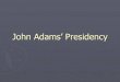 John Adams’ Presidency - Mr. Kawecki's AP U.S. History Classkaweckiapushistory.weebly.com/uploads/1/3/8/6/13862699/john_ada… · Adams sends delegates over –meet with French