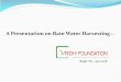 A Presentation on Rain Water Harvesting FOUND… · History The recorded evidence of water harvesting is found in Harappan and pre Harappan culture civilizations and dating back to
