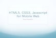 HTML5, CSS3, Javascript for Mobile Web€¦ · website (Sencha, jQTouch, jQuery Mobile, etc.) ! Build your app in the Cloud and don t ... controls to mobile web apps. ! Not supported