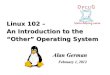 Linux 102 – An Introduction to the “Other” Operating System · An Introduction to the “Other” Operating System Alan German February 1, 2012. Operating Systems Microsoft