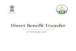Direct Benefit Transfer · Direct Benefit Transfer Major reform in Government’s benefit design & delivery mechanism Envisages transfer of cash / benefits directly to beneficiaries