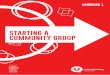 STARTING A COMMUNITY GROUP · A COMMUNITY GROUP? If you have decided that there is a need, the community support and your own personal capacity to start a community group, you can