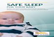 Safe Sleep for Your BabyNever place baby to sleep on soft surfaces, such as on a couch, sofa, waterbed, pillow, quilt, sheepskin, or blanket. These surfaces can be very dangerous for
