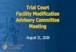 Trial Court Facility Modification Advisory Committee Meeting · 2020/8/31  · Call to Order and Roll Call • Chair Call to Order and Opening Comments • Roll Call • Trial Court