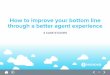 How to improve your bottom line through a better agent ...€¦ · How to improve your bottom line through a better agent experience. The connection between agent experience and customer