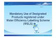 Mandatory Use of Designated Products registered under ... · BACKGROUND In 2009, WSD launched the voluntary Water Efficiency Labelling Scheme ()(WELS) Products launched in phase: