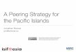 A Peering Strategy for the Paciﬁc Islands · 2017. 3. 20. · • Based on the Smokeping Network Monitoring Tool • 15 servers, 12 in Asia-Paciﬁc Region • Monitoring 77 Paciﬁc