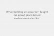 What building an aquarium taught me about place-based …biophilosophy.ca/.../2070materials/2070notes2017-week11.pdf · 2017. 4. 1. · PowerPoint Presentation Author: Stefan Linquist