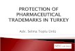 PROTECTION OF PHARMACEUTICAL TRADEMARKS IN TURKEY · PHARMACEUTICAL TRADEMARKS IN TURKEY Adv. Selma Toplu Ünlü . DISCLAIMER Either precedents mentioned in this presentation are