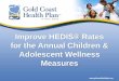 Improve HEDIS® Rates for the Annual Children & Adolescent ... · W34 61.80 65.51 64.23 67.40 WCC: BMI 42.09 29.20 43.80 37.96 WCC: Nutrition 42.09 42.82 43.31 47.45 WCC: Physical