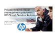 Private/hybrid cloud management platform: HP Cloud Service ......Simplify your IT management Open, extensible architecture • Integrate HP or third party tools • Platform for growth