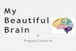 My Beautiful Brain · Lesson 1-My Beautiful Brain PPT-1 Created Date: 5/23/2018 11:39:12 PM 