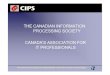 THE CANADIAN INFORMATION PROCESSING SOCIETY …•CIPS is the largest association of IT professionals in Canada •CIPS is the voice and champion of the Canadian IT profession •CIPS