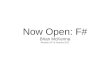 Now Open: F# · Why F#? .NET platform Portable and language independent Functional and object-oriented OCaml, Scala, Fantom Largely OCaml compatible Microsoft is taking F# concepts