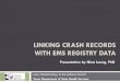 LINKING CRASH RECORDS WITH EMS REGISTRY DATA · HISTORY OF DATA LINKAGE 1946 Recognized benefits of data linkage 1959 Newcombe linked medical/vital records 1967 Oxford Record Linkage