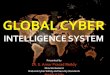 INTELLIGENCE SYSTEM · INTELLIGENCE SYSTEM Presented by Dr. S. Amar Prasad Reddy Director General National Cyber Safety and Security Standards Republic of India. Global Cyber Intelligence