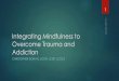 Integrating Mindfulness to Overcome Trauma and Addiction ...€¦ · Addiction is characterized by inability to consistently abstain, impairment in behavioral control, craving, diminished