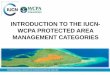 INTRODUCTION TO THE IUCN- WCPA PROTECTED AREA … · INTERNATIONAL UNION FOR CONSERVATION OF NATURE INTRODUCTION TO THE IUCN-WCPA PROTECTED AREA MANAGEMENT CATEGORIES . 2 This presentation:
